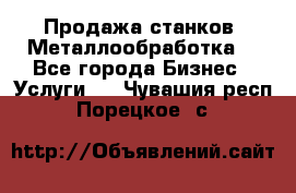 Продажа станков. Металлообработка. - Все города Бизнес » Услуги   . Чувашия респ.,Порецкое. с.